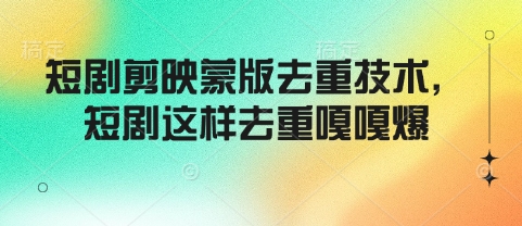 短剧剪映蒙版去重技术，短剧这样去重嘎嘎爆-云创堂