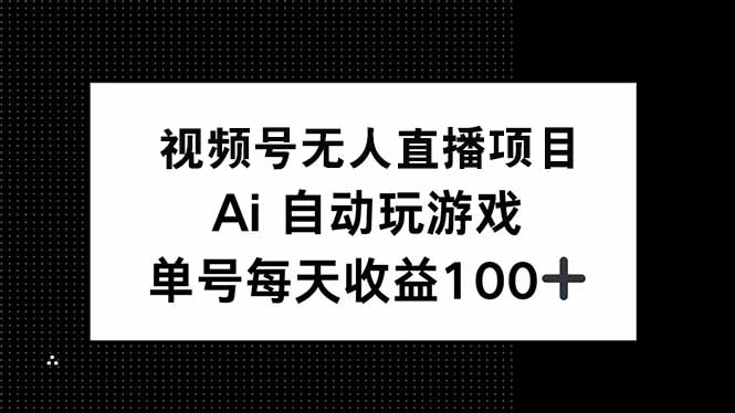 视频号无人直播项目，AI自动玩游戏，每天收益150+-云创堂