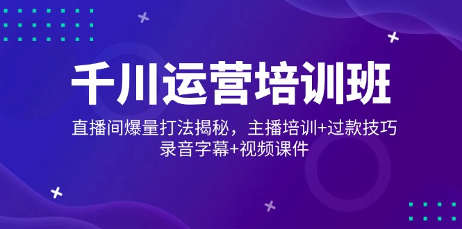 千川运营培训班，直播间爆量打法揭秘，主播培训+过款技巧，录音字幕+视频-元数科技