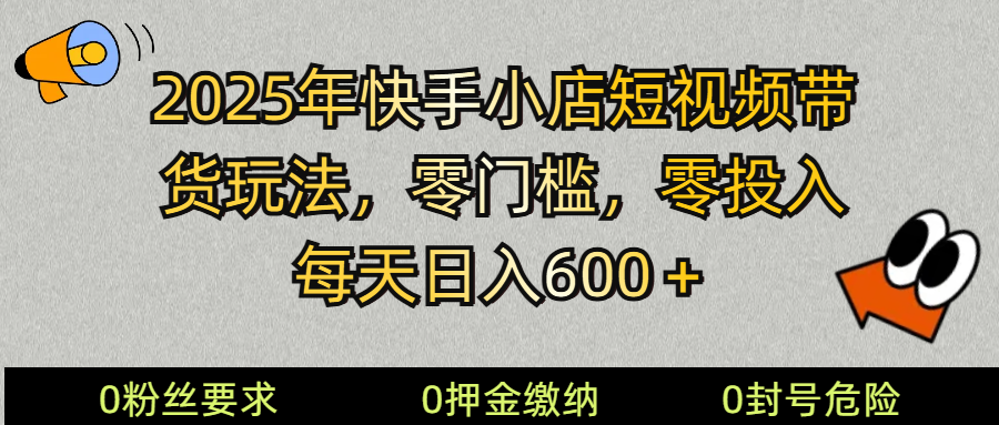 2025快手小店短视频带货模式，零投入，零门槛，每天日入600＋-云创堂