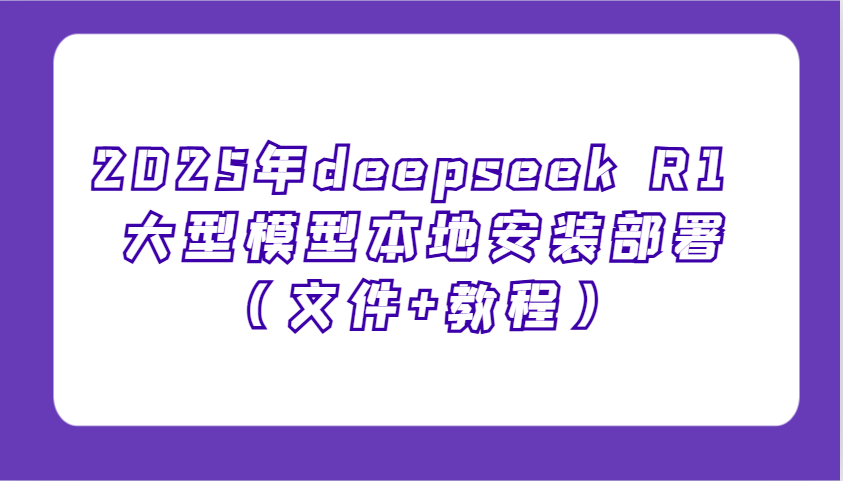 2025年deepseek R1 大型模型本地安装部署(文件+教程)，新手也能快速上手！-云创堂