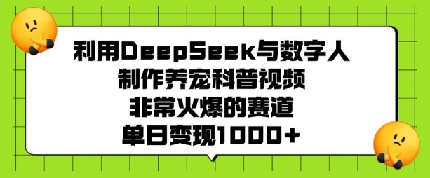 利用DeepSeek与数字人制作养宠科普视频，非常火爆的赛道，单日变现多张-云创堂