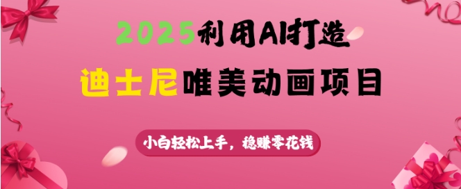 2025利用AI打造迪士尼唯美动画项目，小白轻松上手，稳挣零花钱-云创堂