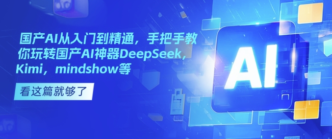 国产AI从入门到精通，手把手教你玩转国产AI神器DeepSeek，Kimi，mindshow等-云创堂
