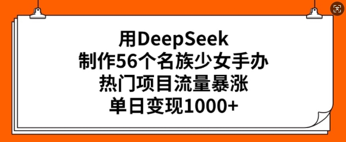 用DeepSeek制作56个名族少女手办，热门项目流量暴涨，单日变现多张-云创堂