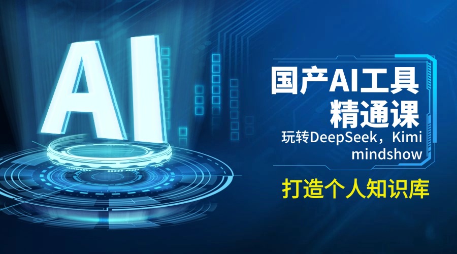 国产AI工具精通课，玩转DeepSeek，Kimi，mindshow，打造个人知识库-云创堂