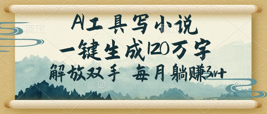 AI工具写小说，一键生成120万字，解放双手，每月躺赚3w+-云创堂