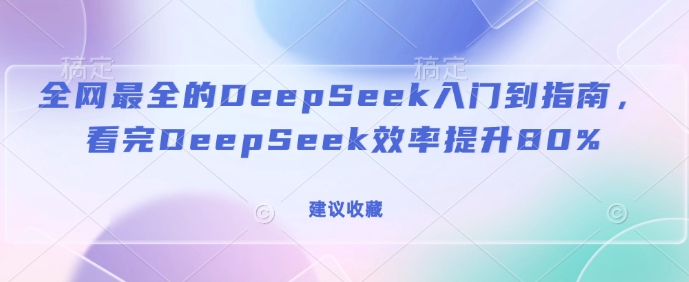 全网最全的DeepSeek入门到指南，看完DeepSeek效率提升80%(建议收藏)-云创堂