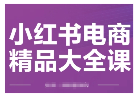 小红书电商精品大全课，快速掌握小红书运营技巧，实现精准引流与爆单目标，轻松玩转小红书电商(更新2月)-云创堂
