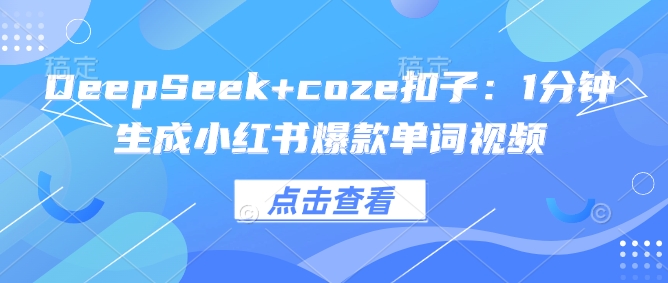 DeepSeek+coze扣子：1分钟生成小红书爆款单词视频-云创堂