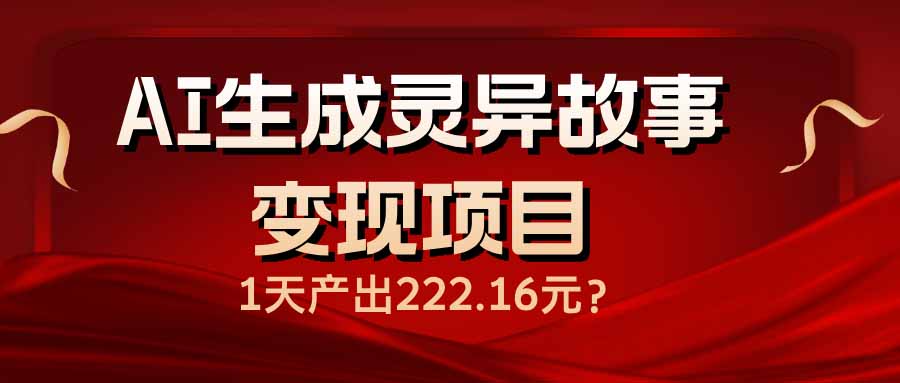 AI生成灵异故事变现项目，1天产出222.16元-云创堂