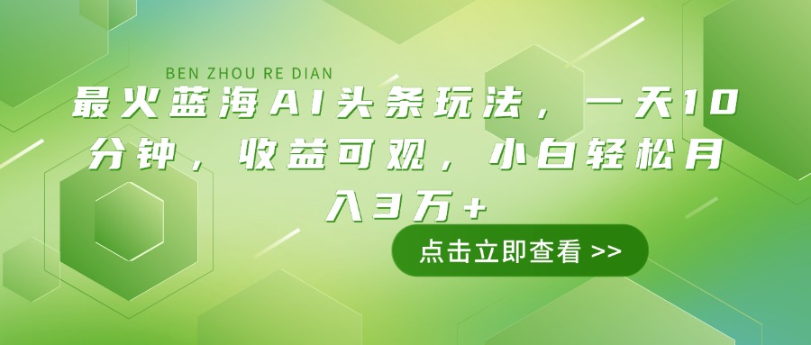 最火蓝海AI头条玩法，一天10分钟，收益可观，小白轻松月入3万+-云创堂