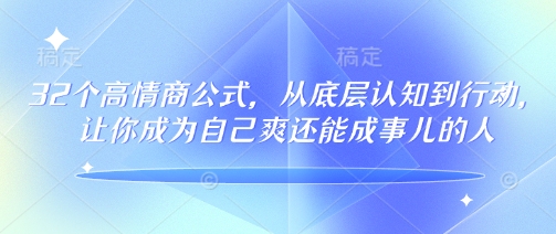 32个高情商公式，​从底层认知到行动，让你成为自己爽还能成事儿的人，133节完整版-云创堂