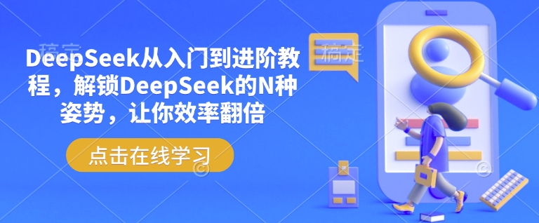 DeepSeek从入门到进阶教程，解锁DeepSeek的N种姿势，让你效率翻倍-云创堂