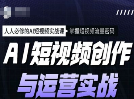 AI短视频创作与运营实战课程，人人必修的AI短视频实战课，掌握短视频流量密码-云创堂