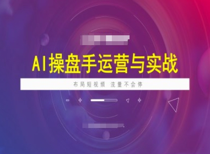 AI操盘手运营实战课程，布局短祝频，流量不会停-云创堂