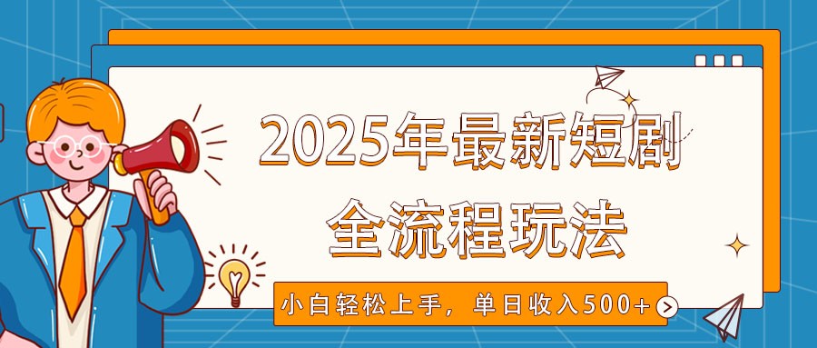 2025年最新短剧玩法，全流程实操，小白轻松上手，视频号抖音同步分发，单日收入500+-云创堂