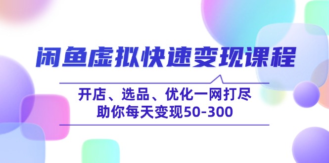闲鱼虚拟快速变现课程，开店、选品、优化一网打尽，助你每天变现50-300-云创堂