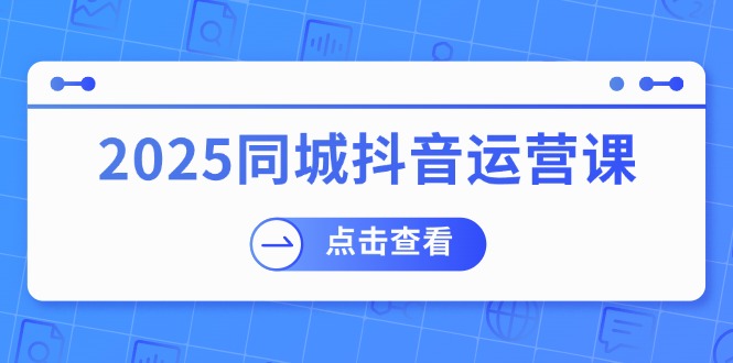 2025同城抖音运营课：涵盖实体店盈利，团购好处，助商家获取流量-云创堂