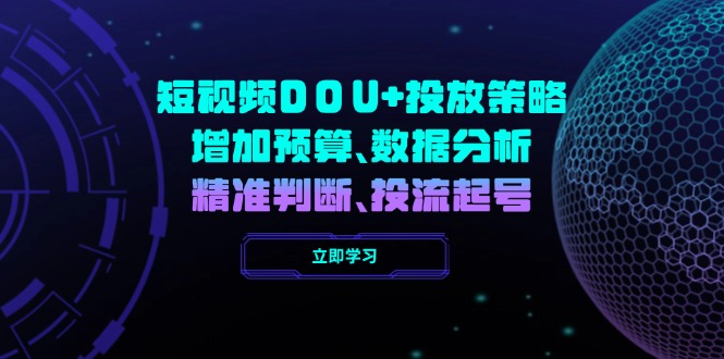 短视频DOU+投放策略，增加预算、数据分析、精准判断，投流起号-云创堂