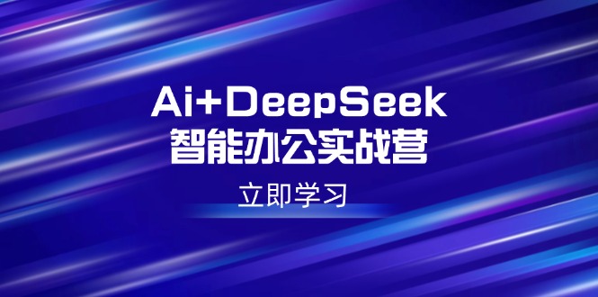 Ai+DeepSeek智能办公实战营：解锁AI写作、设计、PPT等高薪技能-云创堂