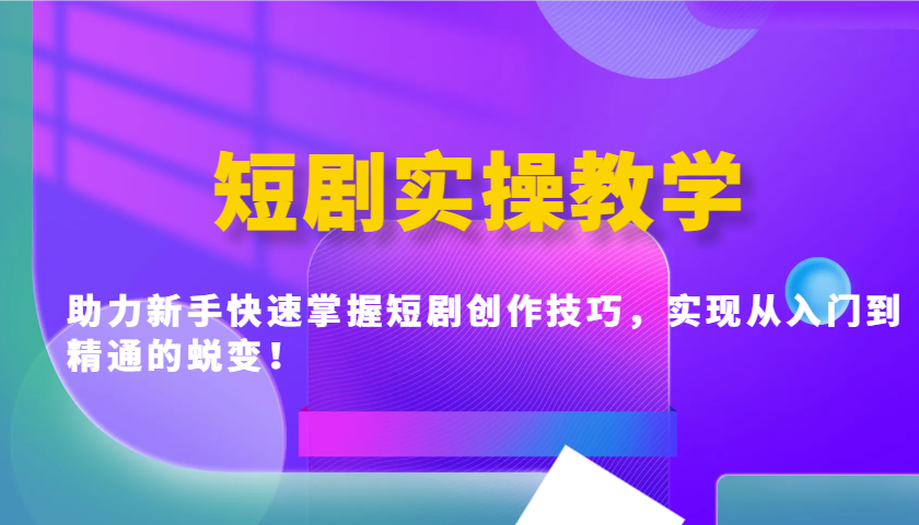 短剧实操教学，助力新手快速掌握短剧创作技巧，实现从入门到精通的蜕变！-云创堂