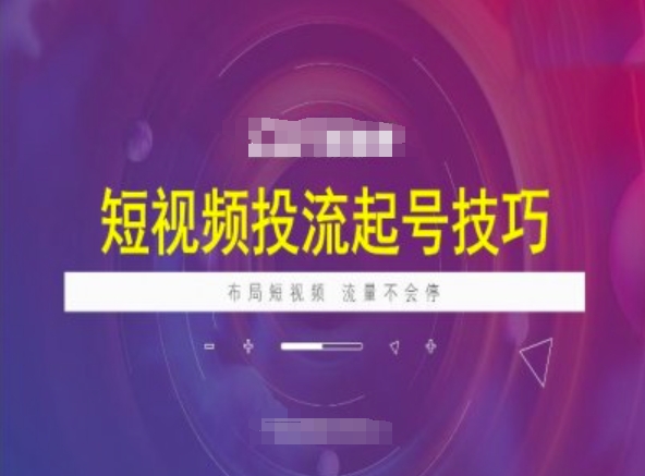 短视频投流起号技巧，短视频抖加技巧，布局短视频，流量不会停-云创堂