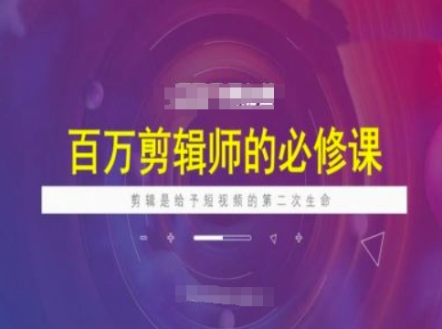 百万剪辑师必修课，剪辑是给予短视频的第二次生命-云创堂