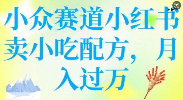 小众赛道小红书卖小吃配方，操作简单，月入过W-云创堂