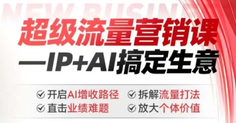 2025年超级流量营销课，IP+AI搞定生意，开启AI增收路径 直击业绩难题 拆解流量打法 放大个体价值-云创堂