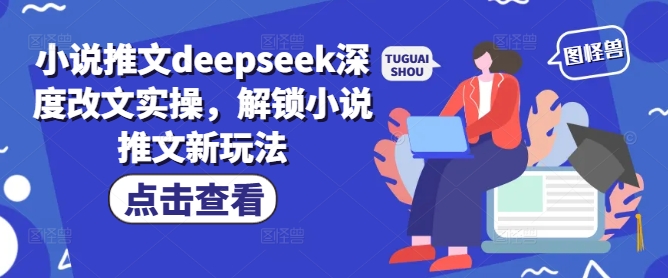 小说推文deepseek深度改文实操，解锁小说推文新玩法-云创堂