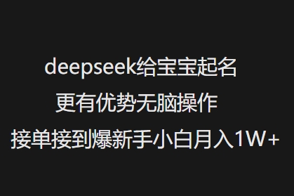 deepseek给宝宝起名更有优势无脑操作接单接到爆新手小白月入1W+-云创堂