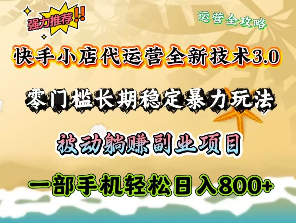 快手小店代运营全新技术3.0，零门槛长期稳定暴力玩法，被动躺赚一部手机轻松日入800+-云创堂