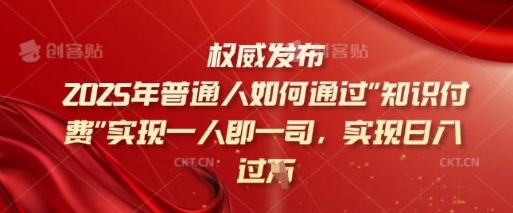 2025年普通人如何通过知识付费实现一人即一司，实现日入过千【揭秘】-云创堂