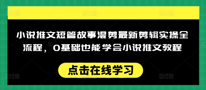 小说推文短篇故事混剪最新剪辑实操全流程，0基础也能学会小说推文教程，肯干多发日入多张-云创堂