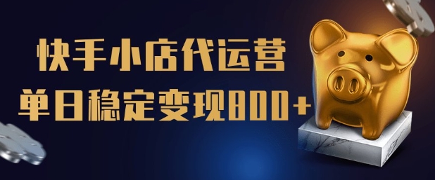 【快手小店代运营】限时托管计划，全程喂饭，单日稳定变现5张【揭秘】-云创堂