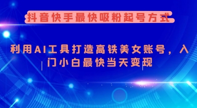 抖音快手最快吸粉起号方式，利用AI工具打造美女账号，入门小白最快当天变现-云创堂