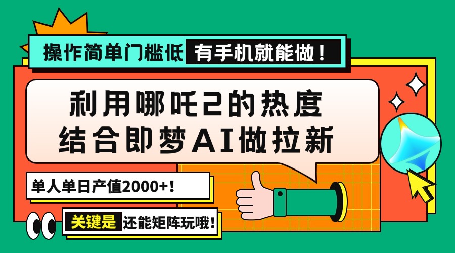 用哪吒2热度结合即梦AI做拉新，单日产值2000+，操作简单门槛低，有手机…-云创堂