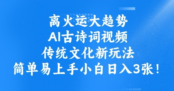 离火运大趋势，ai古诗词视频，传统文化新玩法，简单易上手小白日入3张-云创堂