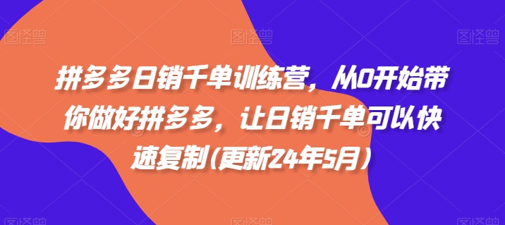 拼多多日销千单训练营，从0开始带你做好拼多多，让日销千单可以快速复制(更新25年2月)-云创堂