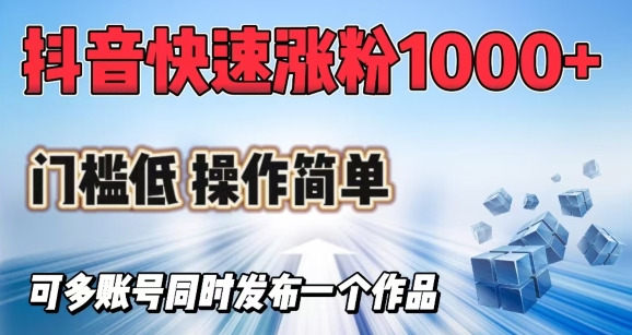 抖音快速涨1000+粉，门槛低操作简单，可多账号同时发布一个作品-云创堂