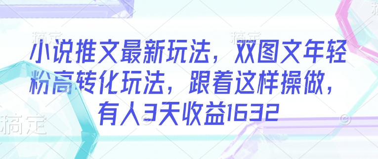 小说推文最新玩法，双图文年轻粉高转化玩法，跟着这样操做，有人3天收益1632-云创堂