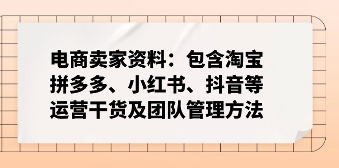 电商卖家资料：包含淘宝、拼多多、小红书、抖音等运营干货及团队管理方法-云创堂