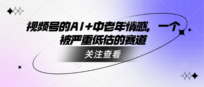 视频号的AI+中老年情感，一个被严重低估的赛道-云创堂