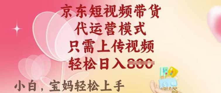 京东短视频带货，2025翻身项目，只需上传视频，单月稳定变现8k+【揭秘】-云创堂