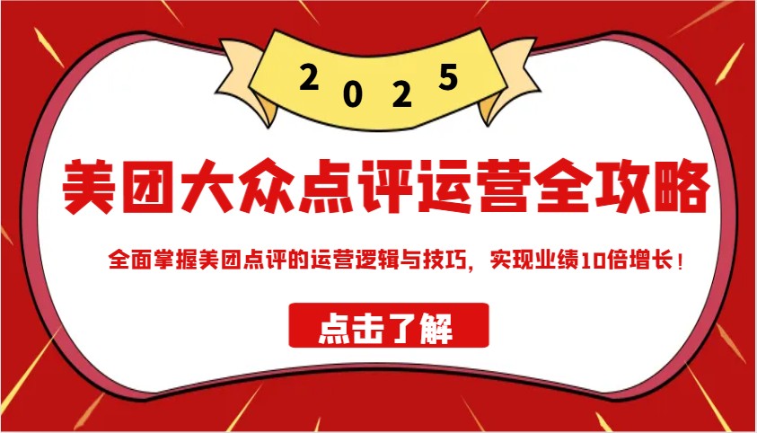 美团大众点评运营全攻略2025，全面掌握美团点评的运营逻辑与技巧，实现业绩10倍增长！-云创堂