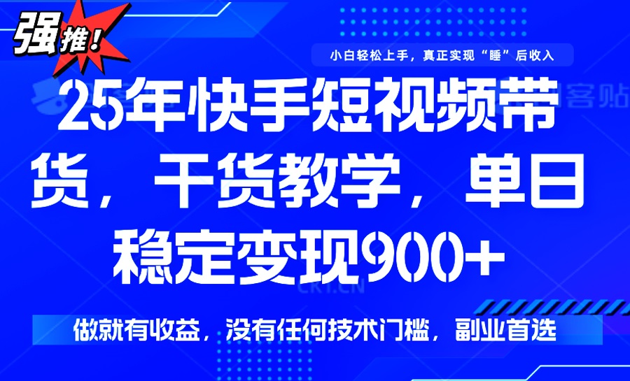 25年最新快手短视频带货，单日稳定变现900+，没有技术门槛，做就有收益-元数科技